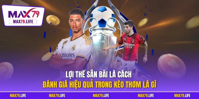 Lợi thế sân bãi là cách đánh giá hiệu quả trong kèo thơm là gì